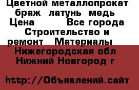 Цветной металлопрокат, браж, латунь, медь › Цена ­ 450 - Все города Строительство и ремонт » Материалы   . Нижегородская обл.,Нижний Новгород г.